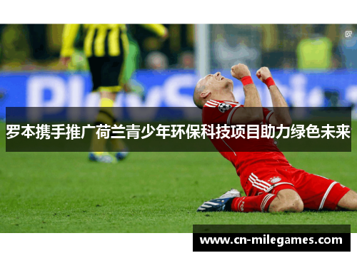 罗本携手推广荷兰青少年环保科技项目助力绿色未来