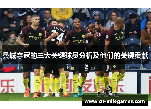 曼城夺冠的三大关键球员分析及他们的关键贡献