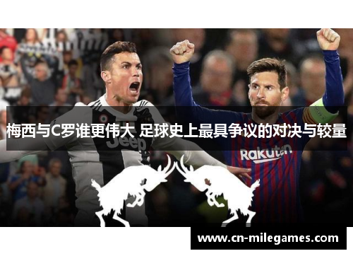 梅西与C罗谁更伟大 足球史上最具争议的对决与较量