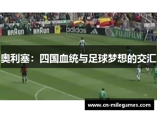 奥利塞：四国血统与足球梦想的交汇