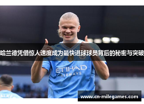 哈兰德凭借惊人速度成为最快进球球员背后的秘密与突破