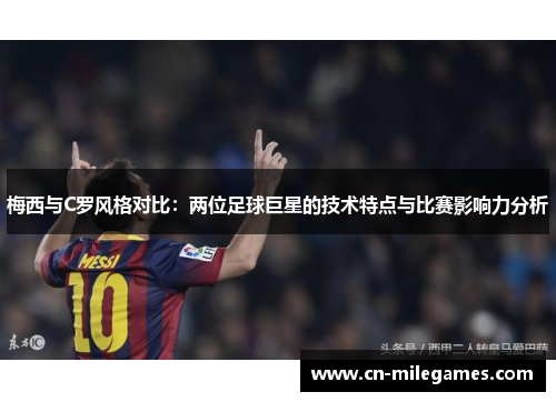 梅西与C罗风格对比：两位足球巨星的技术特点与比赛影响力分析