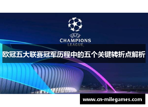 欧冠五大联赛冠军历程中的五个关键转折点解析