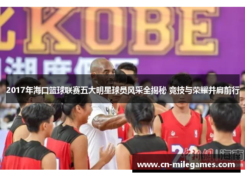 2017年海口篮球联赛五大明星球员风采全揭秘 竞技与荣耀并肩前行