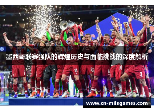 墨西哥联赛强队的辉煌历史与面临挑战的深度解析