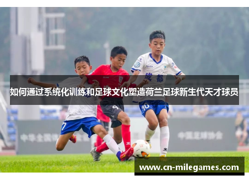 如何通过系统化训练和足球文化塑造荷兰足球新生代天才球员