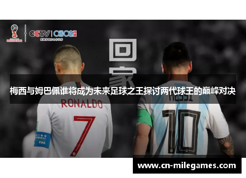 梅西与姆巴佩谁将成为未来足球之王探讨两代球王的巅峰对决