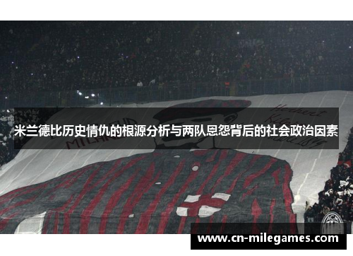 米兰德比历史情仇的根源分析与两队恩怨背后的社会政治因素
