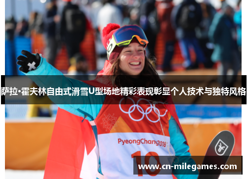 萨拉·霍夫林自由式滑雪U型场地精彩表现彰显个人技术与独特风格