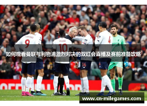 如何观看曼联与利物浦激烈对决的双红会直播及赛前准备攻略