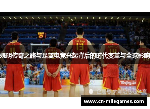 姚明传奇之路与足篮电竞兴起背后的时代变革与全球影响