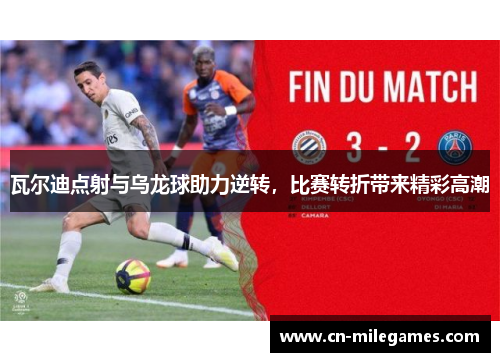 瓦尔迪点射与乌龙球助力逆转，比赛转折带来精彩高潮