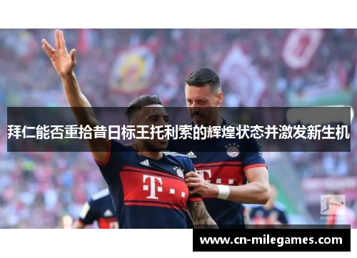 拜仁能否重拾昔日标王托利索的辉煌状态并激发新生机