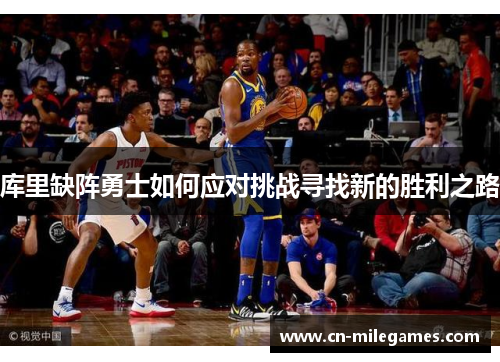 库里缺阵勇士如何应对挑战寻找新的胜利之路