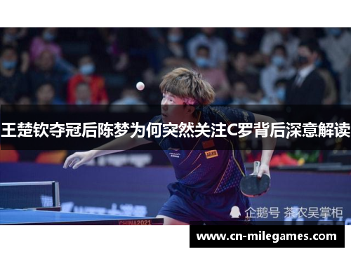 王楚钦夺冠后陈梦为何突然关注C罗背后深意解读