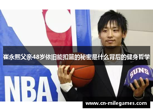 崔永熙父亲48岁依旧能扣篮的秘密是什么背后的健身哲学