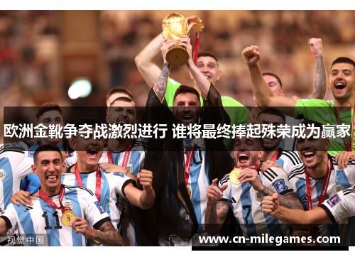 欧洲金靴争夺战激烈进行 谁将最终捧起殊荣成为赢家