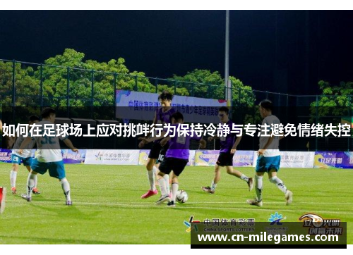 如何在足球场上应对挑衅行为保持冷静与专注避免情绪失控