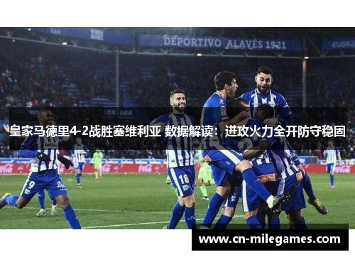 皇家马德里4-2战胜塞维利亚 数据解读：进攻火力全开防守稳固