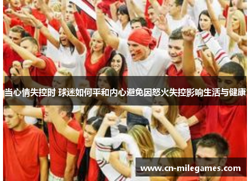 当心情失控时 球迷如何平和内心避免因怒火失控影响生活与健康