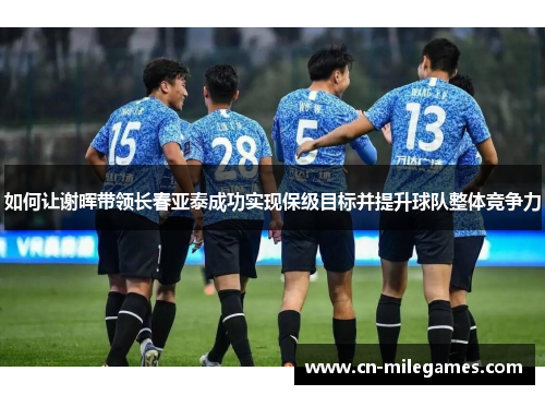 如何让谢晖带领长春亚泰成功实现保级目标并提升球队整体竞争力