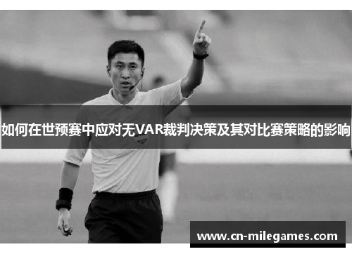 如何在世预赛中应对无VAR裁判决策及其对比赛策略的影响