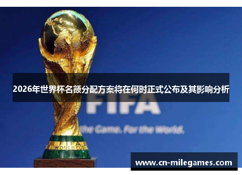 2026年世界杯名额分配方案将在何时正式公布及其影响分析