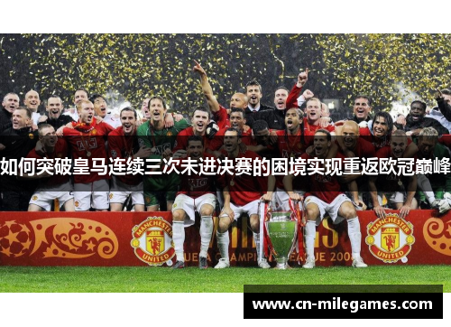如何突破皇马连续三次未进决赛的困境实现重返欧冠巅峰
