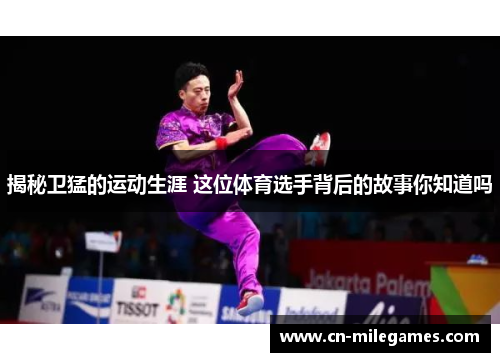 揭秘卫猛的运动生涯 这位体育选手背后的故事你知道吗