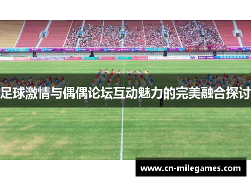 足球激情与偶偶论坛互动魅力的完美融合探讨