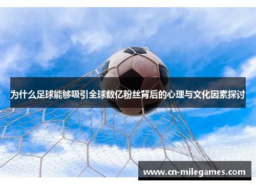为什么足球能够吸引全球数亿粉丝背后的心理与文化因素探讨