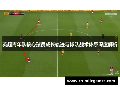 英超青年队核心球员成长轨迹与球队战术体系深度解析