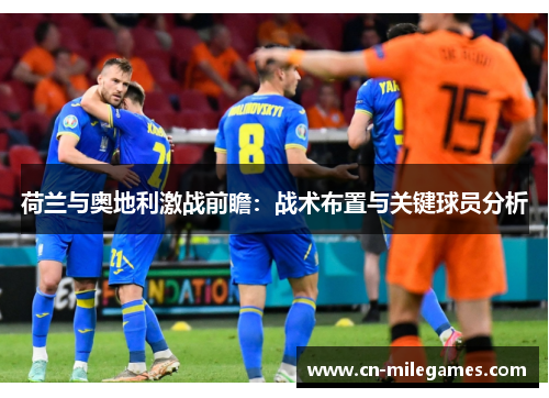 荷兰与奥地利激战前瞻：战术布置与关键球员分析
