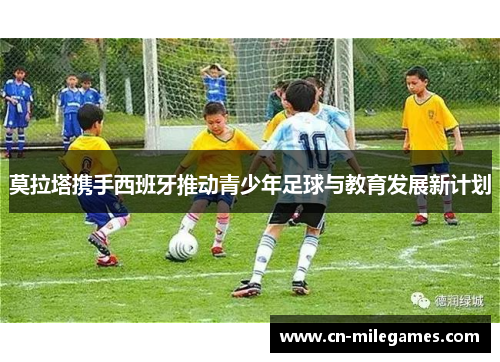 莫拉塔携手西班牙推动青少年足球与教育发展新计划