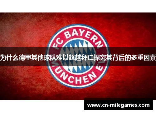 为什么德甲其他球队难以超越拜仁探究其背后的多重因素