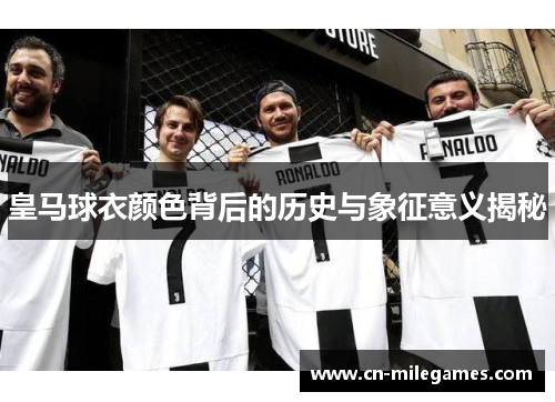 皇马球衣颜色背后的历史与象征意义揭秘