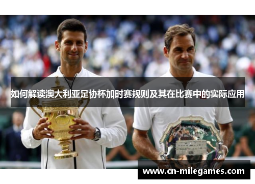 如何解读澳大利亚足协杯加时赛规则及其在比赛中的实际应用