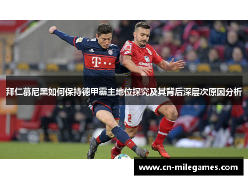 拜仁慕尼黑如何保持德甲霸主地位探究及其背后深层次原因分析 拜仁慕尼黑如何保持德甲霸主地位探究及其背后深层次原因分析