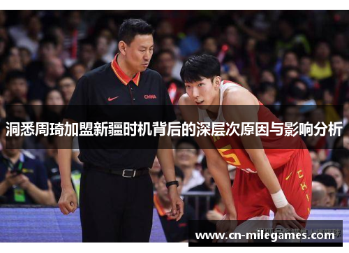 洞悉周琦加盟新疆时机背后的深层次原因与影响分析 洞悉周琦加盟新疆时机背后的深层次原因与影响分析