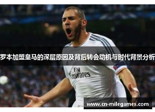 罗本加盟皇马的深层原因及背后转会动机与时代背景分析