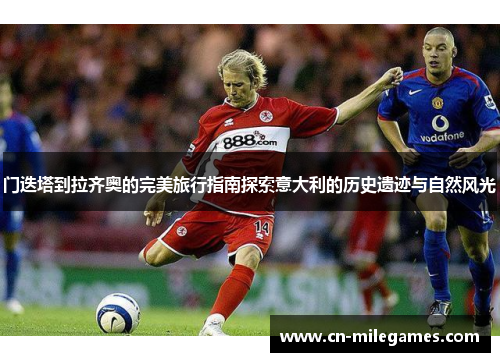 门迭塔到拉齐奥的完美旅行指南探索意大利的历史遗迹与自然风光