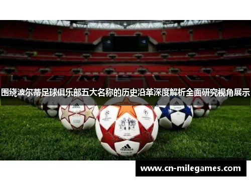 围绕波尔蒂足球俱乐部五大名称的历史沿革深度解析全面研究视角展示 围绕波尔蒂足球俱乐部五大名称的历史沿革深度解析全面研究视角展示