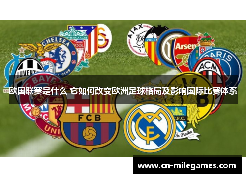 欧国联赛是什么 它如何改变欧洲足球格局及影响国际比赛体系 欧国联赛是什么 它如何改变欧洲足球格局及影响国际比赛体系