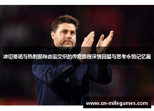 波切蒂诺与热刺那段命运交织的传奇旅程深情回望与思考永恒记忆篇 波切蒂诺与热刺那段命运交织的传奇旅程深情回望与思考永恒记忆篇