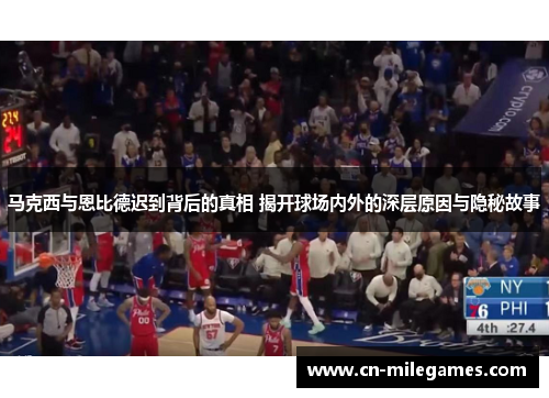 马克西与恩比德迟到背后的真相 揭开球场内外的深层原因与隐秘故事