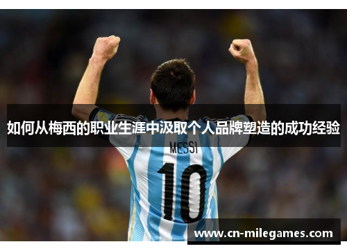 如何从梅西的职业生涯中汲取个人品牌塑造的成功经验