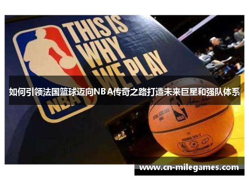 如何引领法国篮球迈向NBA传奇之路打造未来巨星和强队体系