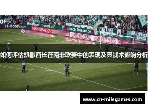 如何评估凯撒酋长在南非联赛中的表现及其战术影响分析