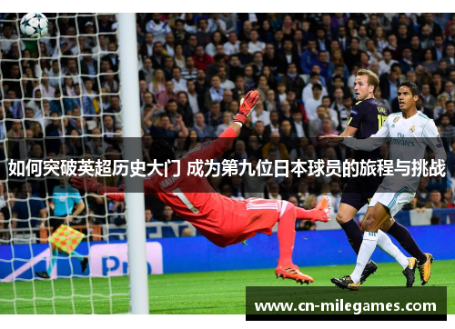 如何突破英超历史大门 成为第九位日本球员的旅程与挑战
